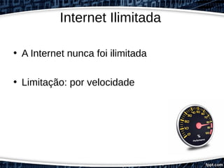 Internet Ilimitada
• A Internet nunca foi ilimitada
• Limitação: por velocidade
 