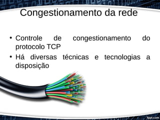 Congestionamento da rede
• Controle de congestionamento do
protocolo TCP
• Há diversas técnicas e tecnologias a
disposição
 