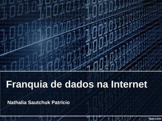 Franquia de dados na Internet
Nathalia Sautchuk Patrício
 