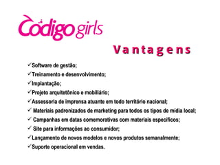 Software de gestão; Treinamento e desenvolvimento; Implantação; Projeto arquitetônico e mobiliário; Assessoria de imprensa atuante em todo território nacional; Materiais padronizados de marketing para todos os tipos de mídia local; Campanhas em datas comemorativas com materiais específicos; Site para informações ao consumidor; Lançamento de novos modelos e novos produtos semanalmente;  Suporte operacional em vendas. Vantagens  