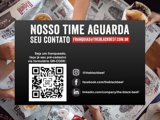 @theblackbeef
facebook.com/theblackbeef
linkedin.com/company/the-black-beef/
Seja um franqueado,  
faça já seu pré-cadastro  
via formulário QR-CODE:
Nosso time aguarda
Seu contato franquias@theblackbeef.com.br
 