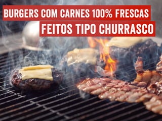 Burgers com carnes 100% frescas
Feitos tipo churrasco
 