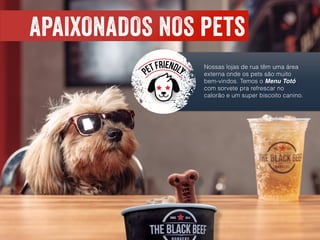APAIXONADOS NOS pets
Nossas lojas de rua têm uma área
externa onde os pets são muito
bem-vindos. Temos o Menu Totó
com sorvete pra refrescar no
calorão e um super biscoito canino.
 