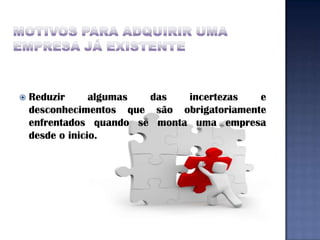    Reduzir      algumas das   incertezas   e
    desconhecimentos que são obrigatoriamente
    enfrentados quando se monta uma empresa
    desde o inicio.
 
