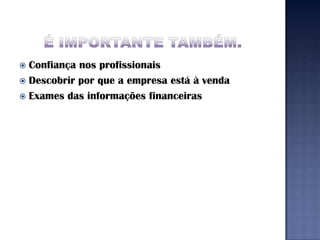  Confiança nos profissionais
 Descobrir por que a empresa está à venda
 Exames das informações financeiras
 