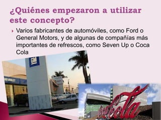    Varios fabricantes de automóviles, como Ford o
    General Motors, y de algunas de compañías más
    importantes de refrescos, como Seven Up o Coca
    Cola
 