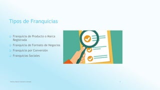 Tipos de Franquicias
 Franquicia de Producto o Marca
Registrada
 Franquicia de Formato de Negocios
 Franquicia por Conversión
 Franquicias Sociales
Fatima Maria Chamorro Almada 9
 