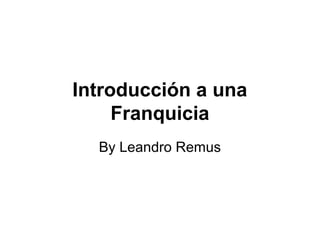 Introducción a una
Franquicia
By Leandro Remus
 