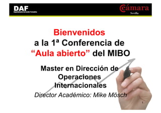 Bienvenidos
 a la 1ª Conferencia de
“Aula abierto” del MIBO
  Master en Dirección de
      Operaciones
     Internacionales
Director Académico: Mike Mösch
                                 1
 