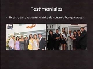 •  Nuestro	
  éxito	
  reside	
  en	
  el	
  éxito	
  de	
  nuestros	
  Franquiciados…	
  
TesWmoniales	
  
 