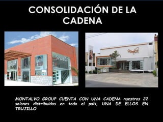 MONTALVO GROUP CUENTA CON UNA CADENA nuestros 22
salones distribuidos en todo el país, UNA DE ELLOS EN
TRUJILLO
 