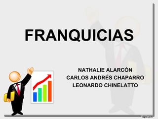 FRANQUICIAS
        NATHALIE ALARCÓN
    CARLOS ANDRÉS CHAPARRO
      LEONARDO CHINELATTO
 