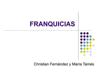 FRANQUICIAS




Christian Fernández y María Tamés
 