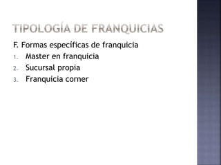F. Formas específicas de franquicia
1. Master en franquicia
2. Sucursal propia
3. Franquicia corner
 