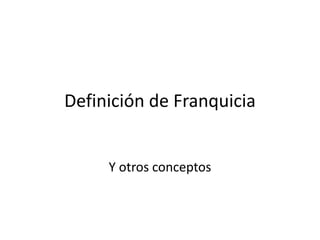 Definición de Franquicia
Y otros conceptos
 