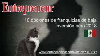www.entrepreneur.com/article/310317
10 opciones de franquicias de baja
inversión para 2018
 