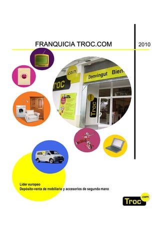 FRANQUICIA TROC.COM                                2010




Líder europeo
Depósito-venta de mobiliario y accesorios de segunda mano
 