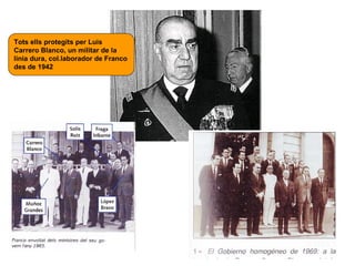Tots ells protegits per Luis
Carrero Blanco, un militar de la
línia dura, col.laborador de Franco
des de 1942
 
