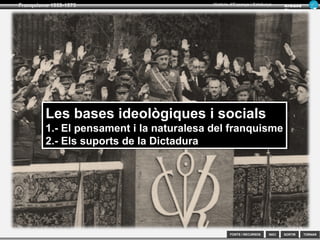 SORTIR
Franquisme 1939-1975
TORNAR
Armand
Figuera
Història d’Espanya i Catalunya
INICIFONTS i RECURSOS
Les bases ideològiques i socials
1.- El pensament i la naturalesa del franquisme
2.- Els suports de la Dictadura
Les bases ideològiques i socials
1.- El pensament i la naturalesa del franquisme
2.- Els suports de la Dictadura
 