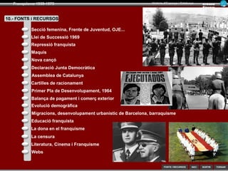 SORTIR
Franquisme 1939-1975
TORNAR
Armand
Figuera
Història d’Espanya i Catalunya
INICIFONTS i RECURSOS
7.- La societat durant el franquisme
Etapa totalitària “Els anys blaus” Etapa tecnocràtica Descomposició i final
1959 1969 197519501939 1973
Però a finals dels 60...
Població majoritàriament urbana amb millor
nivell educatiu i més laica
Amb noves pautes de conducta social
Població majoritàriament urbana amb millor
nivell educatiu i més laica
Amb noves pautes de conducta social
Dona sotmesa a l’home
Desigualtat legal i laboral
El franquisme suposa un retrocés social
respecte a la República
Control social
Repressió religiosa
Control social
Repressió religiosa
@@
 