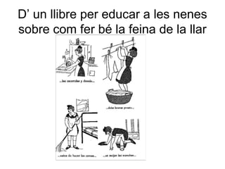 D’ un llibre per educar a les nenes
sobre com fer bé la feina de la llar
 
