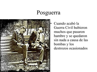 Posguerra Cuando acabó la Guerra Civil hubieron muchos que pasaron hambre y se quedaron sin nada a causa de las bombas y los destrozos ocasionados 