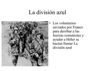 La división azul Los voluntarios enviados por Franco para derribar a las fuerzas comunistas y ayudar a Hitler se hacían llamar La división azul 