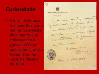 Curiosidade A letra do Franco era mais feia que a minha. Veja neste documento que colocava fim à guerra civil que opôs democratas e franquistas, no início da década de 1930. 