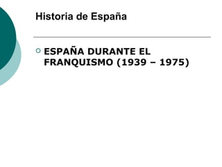 Historia de España
 ESPAÑA DURANTE EL
FRANQUISMO (1939 – 1975)
 