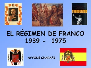 EL RÉGIMEN DE FRANCO
1939 - 1975
AYYOUB CHARAFI
 