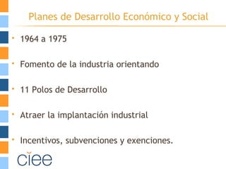 Planes de Desarrollo Económico y Social
 1964 a 1975
 Fomento de la industria orientando
 11 Polos de Desarrollo
 Atraer la implantación industrial
 Incentivos, subvenciones y exenciones.
 