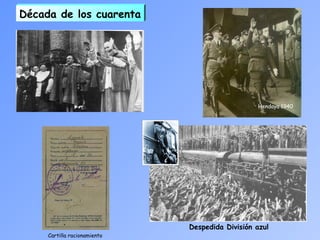 Hendaya 1940
Década de los cuarenta
Despedida División azul
Cartilla racionamiento
 