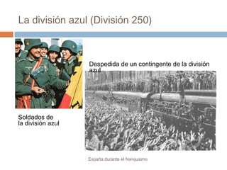 La división azul (División 250)
España durante el franquismo
Despedida de un contingente de la división
azul
Soldados de
la división azul
 