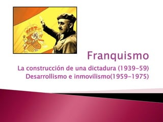 La construcción de una dictadura (1939-59)
Desarrollismo e inmovilismo(1959-1975)
 