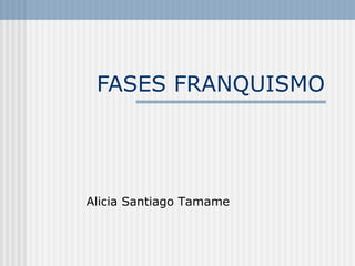 FASES FRANQUISMO




Alicia Santiago Tamame
 