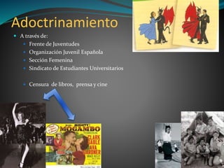 Adoctrinamiento
 A través de:
 Frente de Juventudes
 Organización Juvenil Española
 Sección Femenina
 Sindicato de Estudiantes Universitarios
 Censura de libros, prensa y cine
 