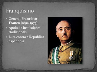  General Francisco
Franco (1892-1975)
 Apoio de instituições
tradicionais
 Luta contra a República
espanhola
 