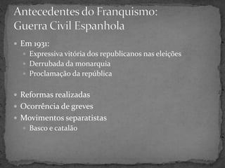  Em 1931:
 Expressiva vitória dos republicanos nas eleições
 Derrubada da monarquia
 Proclamação da república
 Reformas realizadas
 Ocorrência de greves
 Movimentos separatistas
 Basco e catalão
 