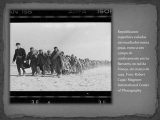 Republicanos
espanhóis exilados
são escoltados numa
praia, rumo a um
campo de
confinamento em Le
Barcarès, no sul da
França, em março de
1939. Foto: Robert
Capa/ Magnum
International Center
of Photography
 