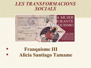 LES TRANSFORMACIONS
           SOCIALS




      Franquisme III
    Alicia Santiago Tamame
 
