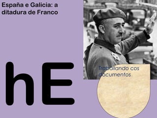 hE
España e Galicia: a
ditadura de Franco
Traballando cos
documentos
 