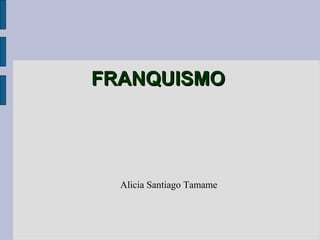 FRANQUISMO




  Alicia Santiago Tamame
 