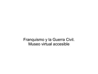 Franquismo y la Guerra Civil.
Museo virtual accesible
 