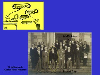 El gobierno de
Carlos Arias Navarro
Manuel Fraga
Adolfo Suárez
 