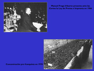 Manuel Fraga Iribarne presenta ante las
Cortes la Ley de Prensa e Imprenta en 1966
Concentración pro franquista en 1970
 