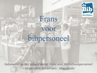 Frans
                    voor
                bibpersoneel


Gebaseerd op de cursus Zakelijk Frans voor bibliotheekpersoneel
           – Universiteit Antwerpen - Linguapolis
 