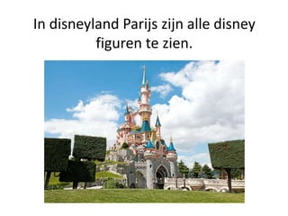 In disneyland Parijs zijn alle disney
figuren te zien.
 