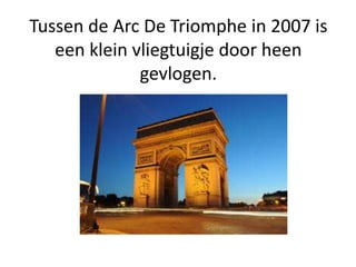 Tussen de Arc De Triomphe in 2007 is
een klein vliegtuigje door heen
gevlogen.
 