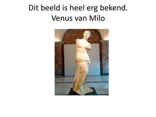 Dit beeld is heel erg bekend.
Venus van Milo
 