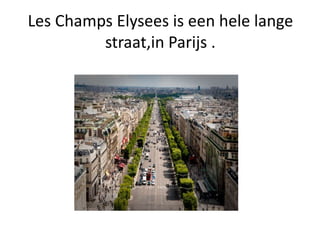 Les Champs Elysees is een hele lange
straat,in Parijs .
 